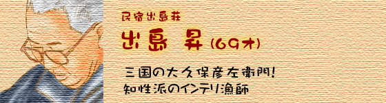 民宿出島荘 出島昇 三国の大久保彦左衛門！知性派のインテリ漁師
